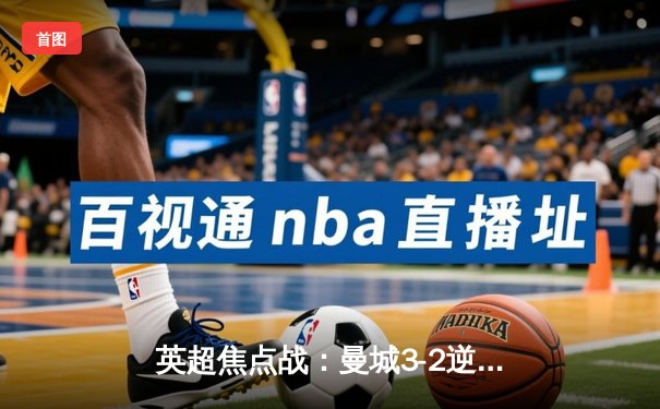 英超焦点战：曼城3-2逆转利物浦，哈兰德梅开二度引领胜利