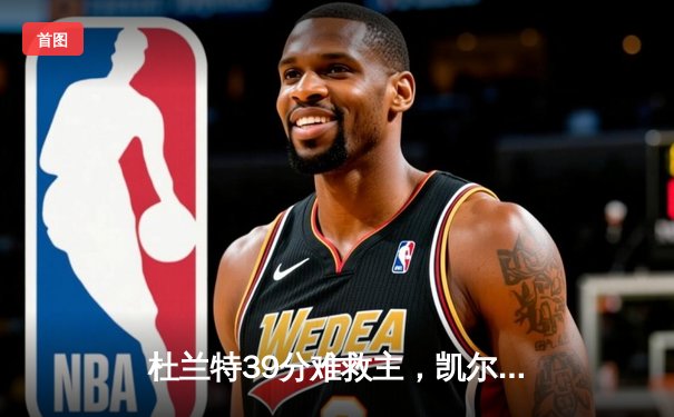 杜兰特39分难救主，凯尔特人双探花合砍63分主场力克太阳