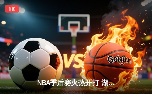 NBA季后赛火热开打 湖人主场险胜勇士迎开门红