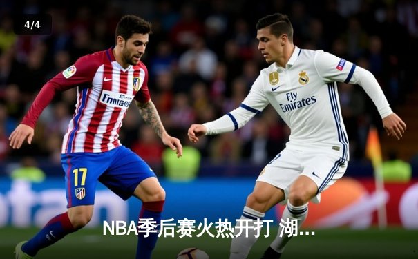 NBA季后赛火热开打 湖人主场险胜勇士迎开门红 - 4