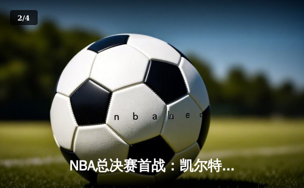 NBA总决赛首战：凯尔特人主场险胜勇士，塔图姆高效砍下28分 - 2