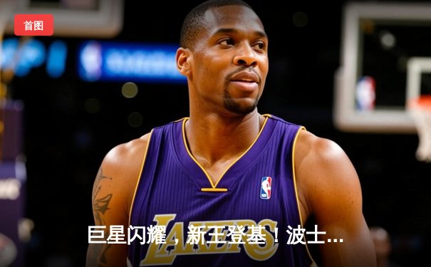 巨星闪耀，新王登基！波士顿凯尔特人加时险胜金州勇士，豪取联盟头名