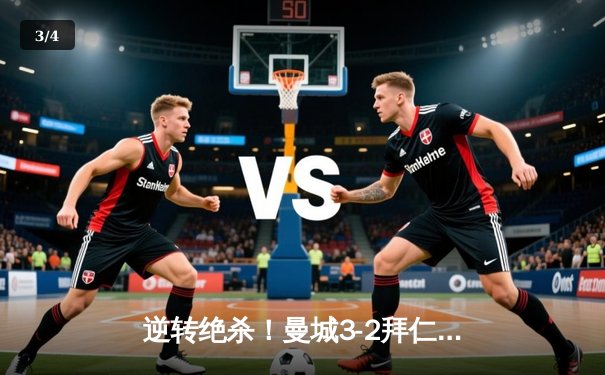 逆转绝杀！曼城3-2拜仁夺欧冠，哈兰德双响凯恩失点成转折 - 3