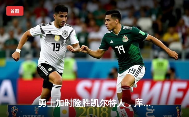 勇士加时险胜凯尔特人，库里狂砍43分率队完成17分逆转