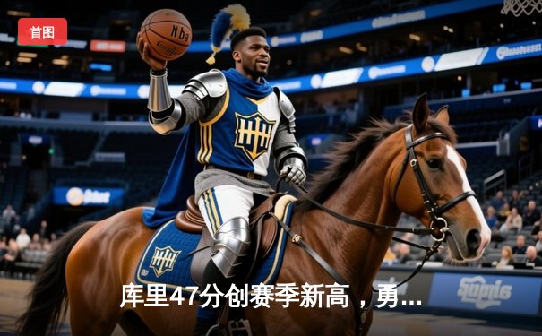 库里47分创赛季新高，勇士加时险胜国王扳平系列赛