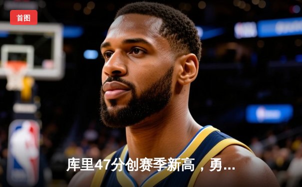 库里47分创赛季新高，勇士加时险胜国王扳平系列赛
