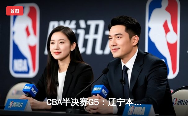 CBA半决赛G5：辽宁本钢加时逆转广东宏远 赵继伟35+9率队挺进总决赛