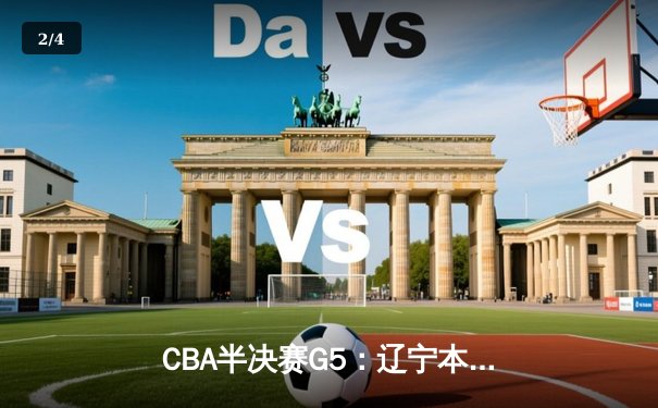 CBA半决赛G5：辽宁本钢加时逆转广东宏远 赵继伟35+9率队挺进总决赛 - 2