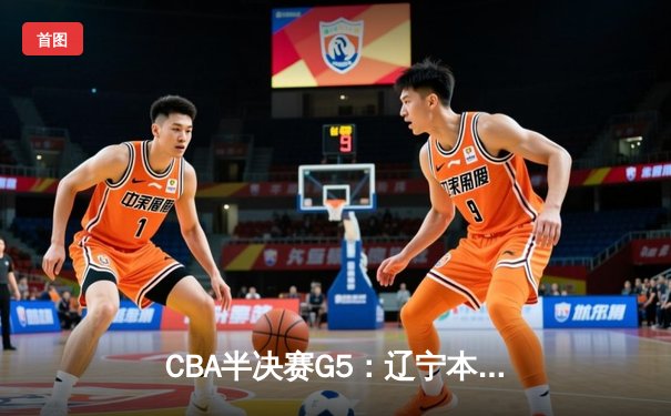 CBA半决赛G5：辽宁本钢加时逆转广东宏远 赵继伟35+9率队挺进总决赛