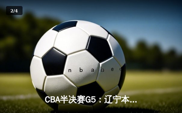 CBA半决赛G5：辽宁本钢加时逆转广东宏远 赵继伟35+9率队挺进总决赛 - 2