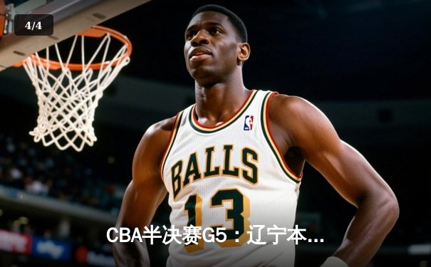 CBA半决赛G5：辽宁本钢加时逆转广东宏远 赵继伟35+9率队挺进总决赛 - 4