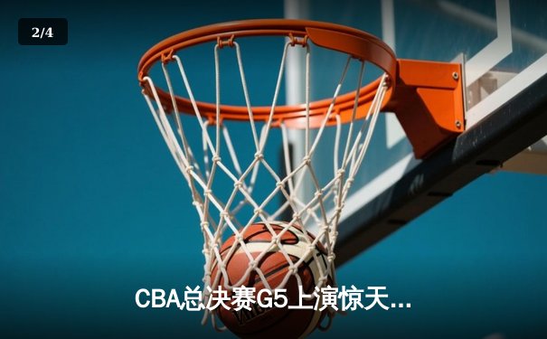 CBA总决赛G5上演惊天逆转 辽宁本钢加时险胜广东宏远卫冕成功 - 2
