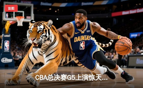 CBA总决赛G5上演惊天逆转 辽宁本钢加时险胜广东宏远卫冕成功