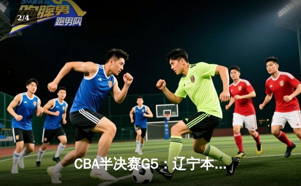 CBA半决赛G5：辽宁本钢加时逆转广东宏远 赵继伟35+9率队挺进总决赛 - 2