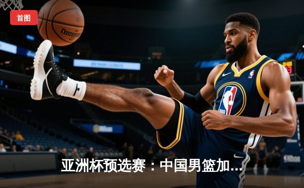 亚洲杯预选赛：中国男篮加时险胜日本，周琦28+15统治内线