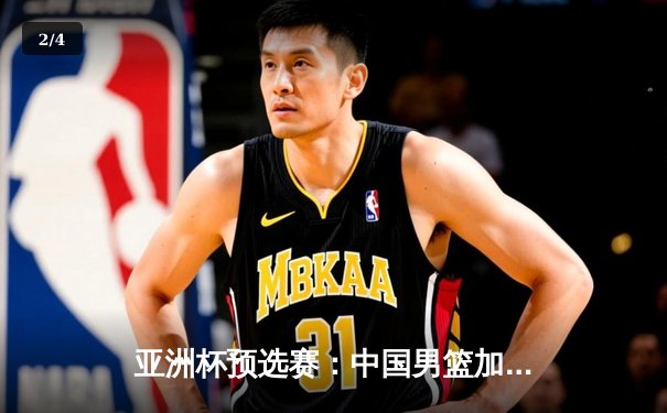 亚洲杯预选赛：中国男篮加时险胜日本，周琦28+15统治内线 - 2