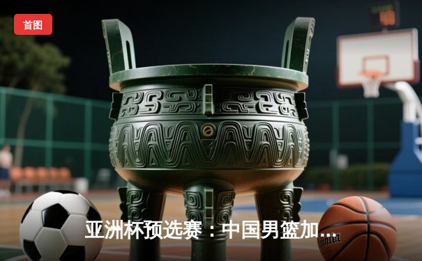 亚洲杯预选赛：中国男篮加时险胜日本，周琦28+15统治内线