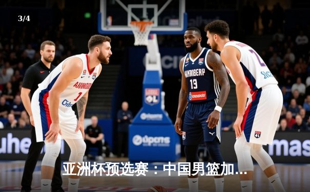 亚洲杯预选赛：中国男篮加时险胜日本，周琦28+15统治内线 - 3