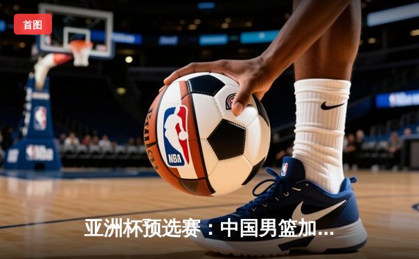 亚洲杯预选赛：中国男篮加时险胜日本，周琦28+15统治内线