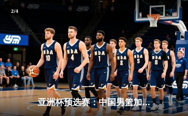 亚洲杯预选赛：中国男篮加时险胜日本，周琦28+15统治内线 - 2