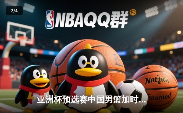 亚洲杯预选赛中国男篮加时险胜日本，周琦关键封盖锁定胜局 - 2