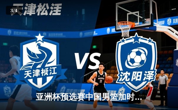 亚洲杯预选赛中国男篮加时险胜日本，周琦关键封盖锁定胜局 - 3