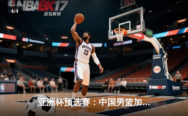 亚洲杯预选赛：中国男篮加时险胜日本，周琦28+15统治内线 - 4
